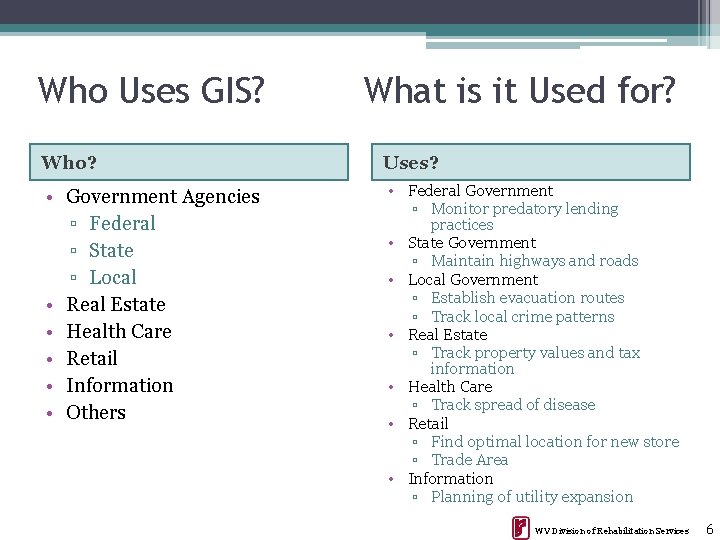 Who Uses GIS? Who? • Government Agencies ▫ Federal ▫ State ▫ Local •