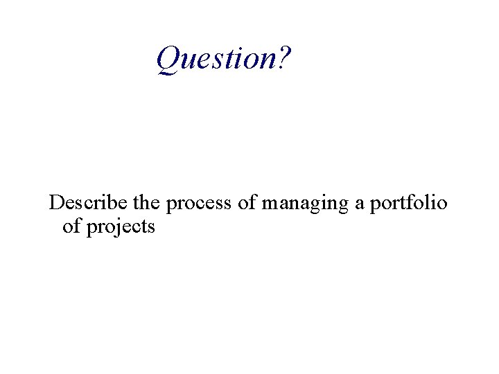 Question? Describe the process of managing a portfolio of projects 