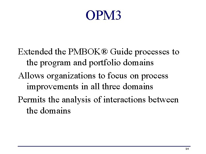 OPM 3 Extended the PMBOK® Guide processes to the program and portfolio domains Allows