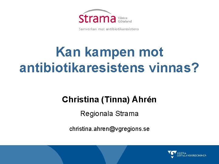 Kan kampen mot antibiotikaresistens vinnas? Christina (Tinna) Åhrén Regionala Strama christina. ahren@vgregions. se 