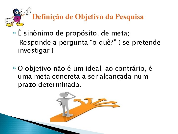 Definição de Objetivo da Pesquisa É sinônimo de propósito, de meta; Responde a pergunta