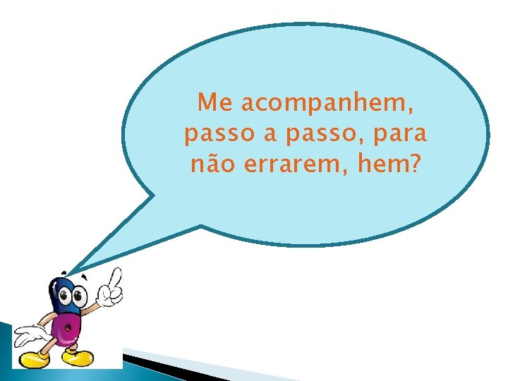 Me acompanhem, passo a passo, para não errarem, hem? 