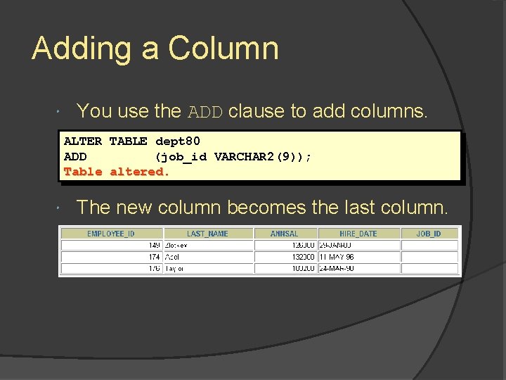 Adding a Column You use the ADD clause to add columns. ALTER TABLE dept