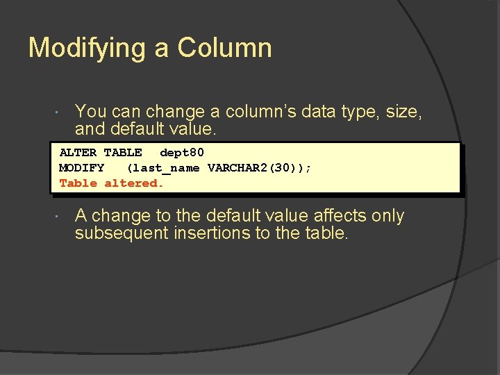 Modifying a Column You can change a column’s data type, size, and default value.