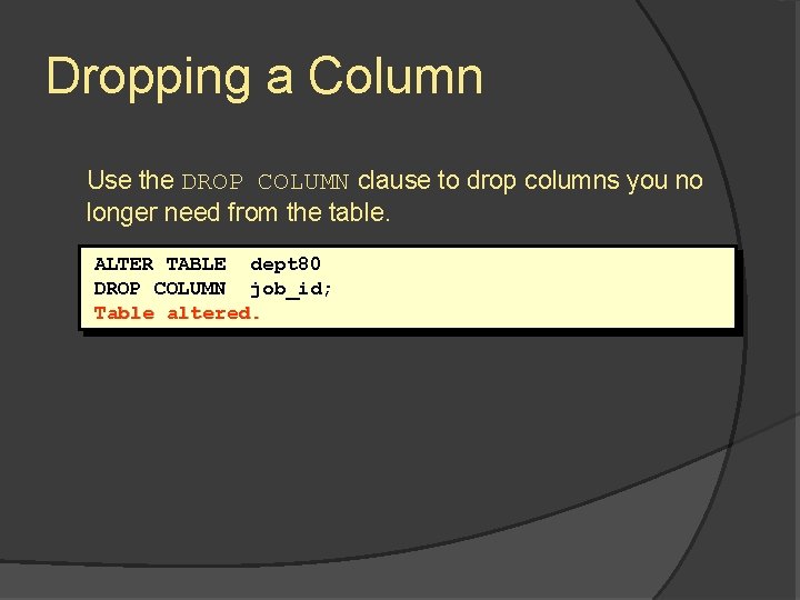 Dropping a Column Use the DROP COLUMN clause to drop columns you no longer