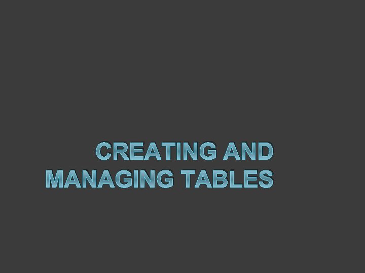 CREATING AND MANAGING TABLES 