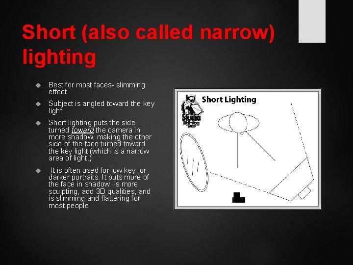 Short (also called narrow) lighting Best for most faces- slimming effect Subject is angled