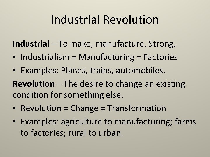 Industrial Revolution Industrial – To make, manufacture. Strong. • Industrialism = Manufacturing = Factories