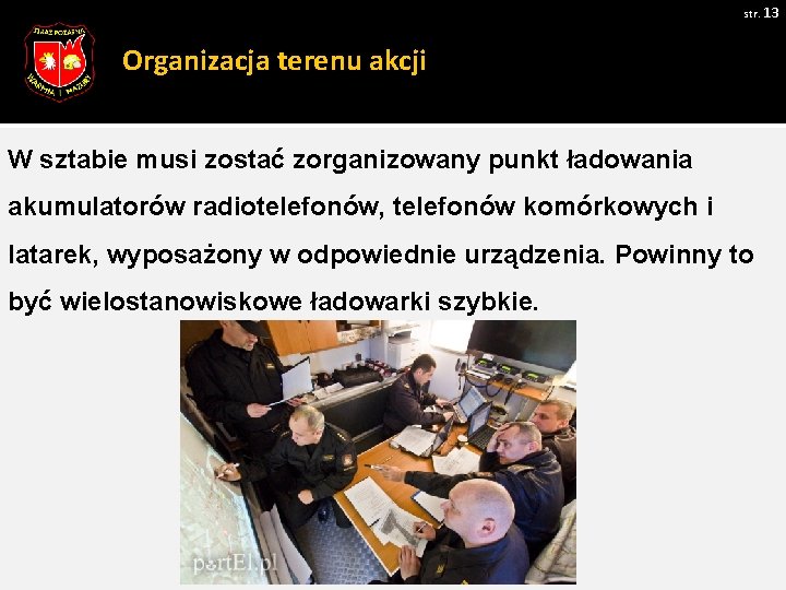 str. 13 Organizacja terenu akcji W sztabie musi zostać zorganizowany punkt ładowania akumulatorów radiotelefonów,