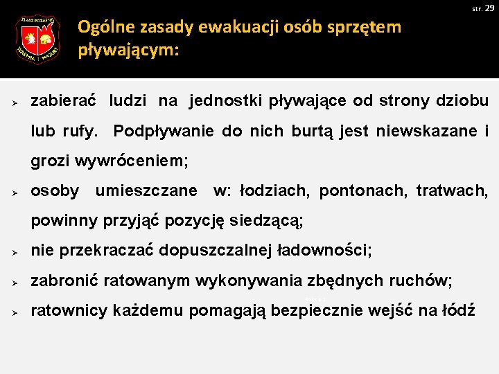 str. 29 Ogólne zasady ewakuacji osób sprzętem pływającym: Ø zabierać ludzi na jednostki pływające