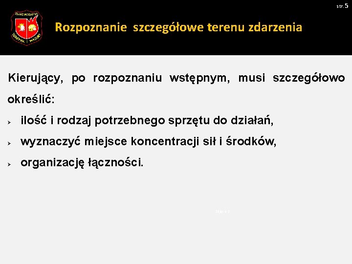 str. 5 Rozpoznanie szczegółowe terenu zdarzenia Kierujący, po rozpoznaniu wstępnym, musi szczegółowo określić: Ø str. 5 Rozpoznanie szczegółowe terenu zdarzenia Kierujący, po rozpoznaniu wstępnym, musi szczegółowo określić: Ø