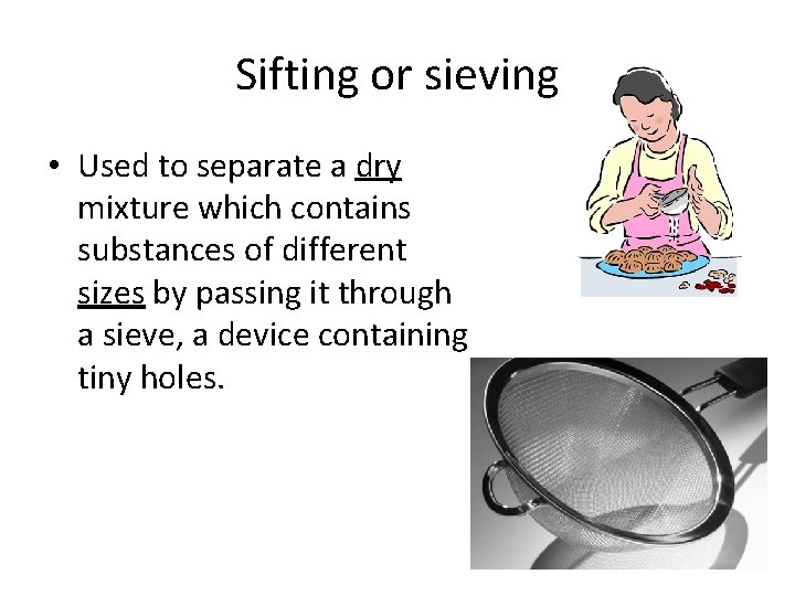 Sifting or sieving • Used to separate a dry mixture which contains substances of Sifting or sieving • Used to separate a dry mixture which contains substances of
