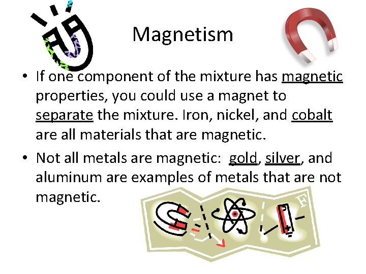 Magnetism • If one component of the mixture has magnetic properties, you could use Magnetism • If one component of the mixture has magnetic properties, you could use