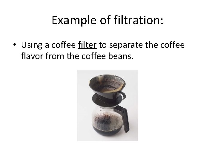 Example of filtration: • Using a coffee filter to separate the coffee flavor from Example of filtration: • Using a coffee filter to separate the coffee flavor from