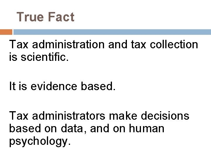 True Fact Tax administration and tax collection is scientific. It is evidence based. Tax