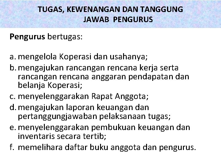TUGAS, KEWENANGAN DAN TANGGUNG JAWAB PENGURUS Pengurus bertugas: a. mengelola Koperasi dan usahanya; b.