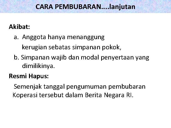 CARA PEMBUBARAN. . lanjutan Akibat: a. Anggota hanya menanggung kerugian sebatas simpanan pokok, b.