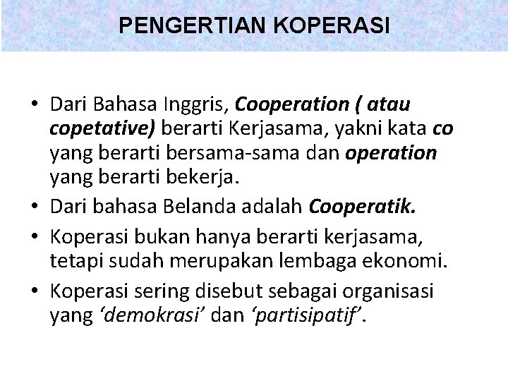 PENGERTIAN KOPERASI • Dari Bahasa Inggris, Cooperation ( atau copetative) berarti Kerjasama, yakni kata