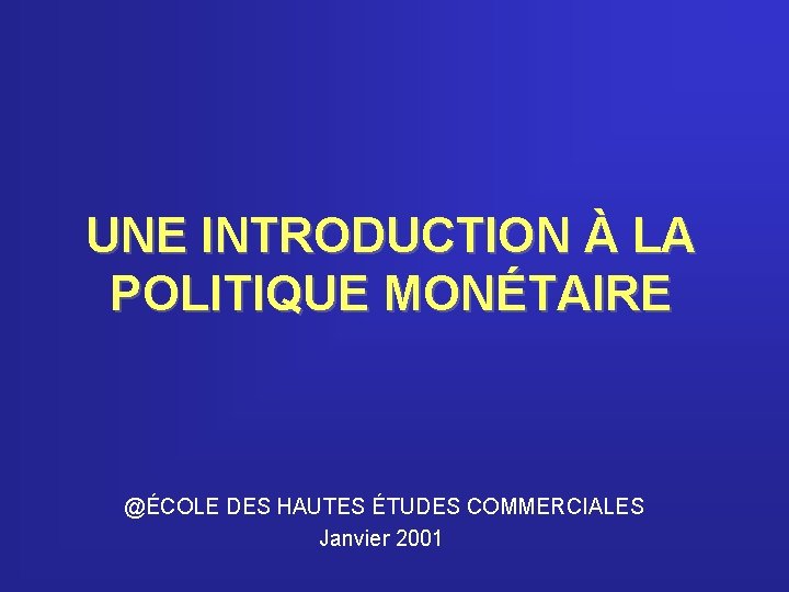 UNE INTRODUCTION À LA POLITIQUE MONÉTAIRE @ÉCOLE DES HAUTES ÉTUDES COMMERCIALES Janvier 2001 