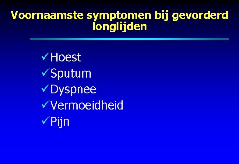 Voornaamste symptomen bij gevorderd longlijden üHoest üSputum üDyspnee üVermoeidheid üPijn 