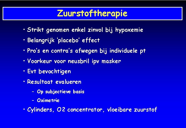 Zuurstoftherapie • Strikt genomen enkel zinvol bij hypoxemie • Belangrijk ‘placebo’ effect • Pro’s