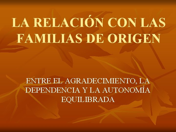 LA RELACIÓN CON LAS FAMILIAS DE ORIGEN ENTRE EL AGRADECIMIENTO, LA DEPENDENCIA Y LA