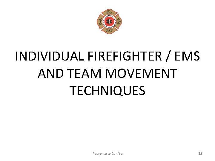 INDIVIDUAL FIREFIGHTER / EMS AND TEAM MOVEMENT TECHNIQUES Response to Gunfire 32 