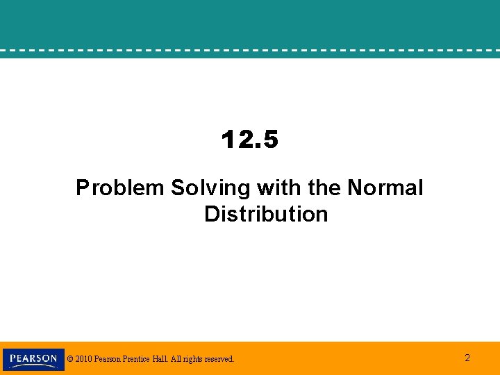 12. 5 Problem Solving with the Normal Distribution © 2010 Pearson Prentice Hall. All