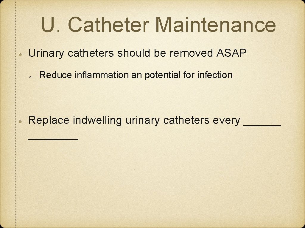 U. Catheter Maintenance Urinary catheters should be removed ASAP o Reduce inflammation an potential