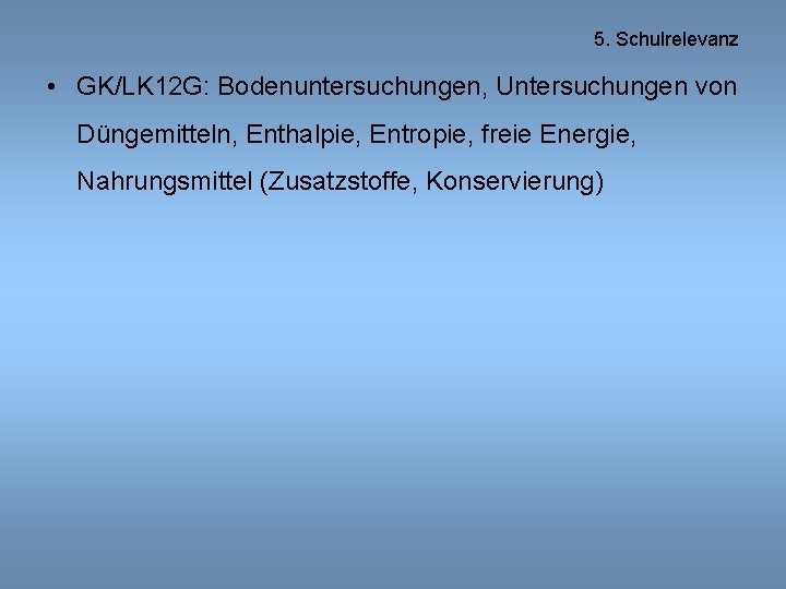 5. Schulrelevanz • GK/LK 12 G: Bodenuntersuchungen, Untersuchungen von Düngemitteln, Enthalpie, Entropie, freie Energie,