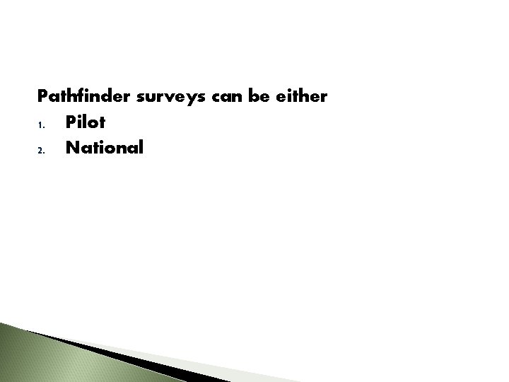 Pathfinder surveys can be either 1. Pilot 2. National 