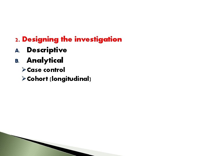2. Designing the investigation A. Descriptive B. Analytical ØCase control ØCohort (longitudinal) 