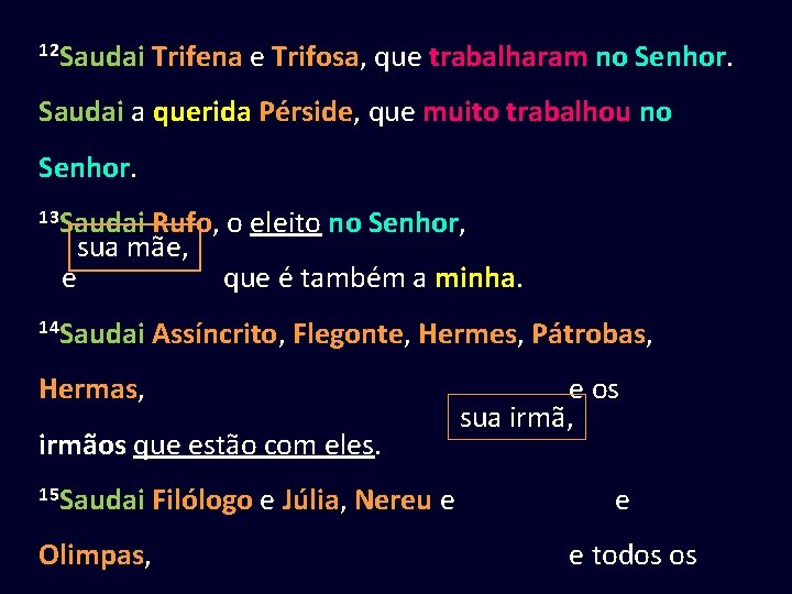 12 Saudai Trifena e Trifosa, que trabalharam no Senhor. Saudai a querida Pérside, que