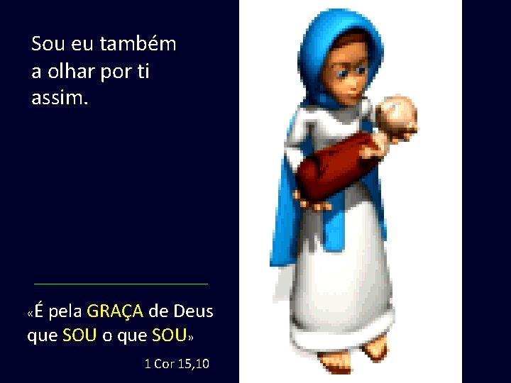 Sou eu também a olhar por ti assim. «É pela GRAÇA de Deus que