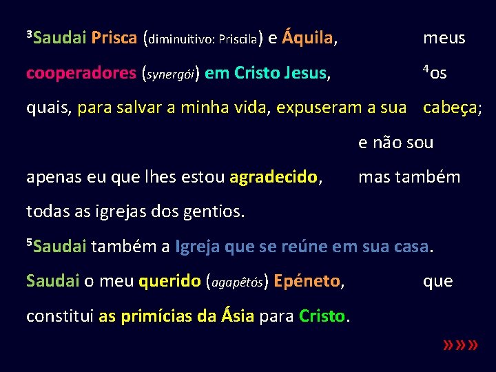 3 Saudai Prisca (diminuitivo: Priscila) e Áquila, cooperadores (synergói) em Cristo Jesus, meus 4