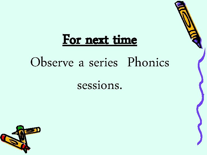 For next time Observe a series Phonics sessions. 