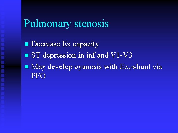 Pulmonary stenosis Decrease Ex capacity n ST depression in inf and V 1 -V