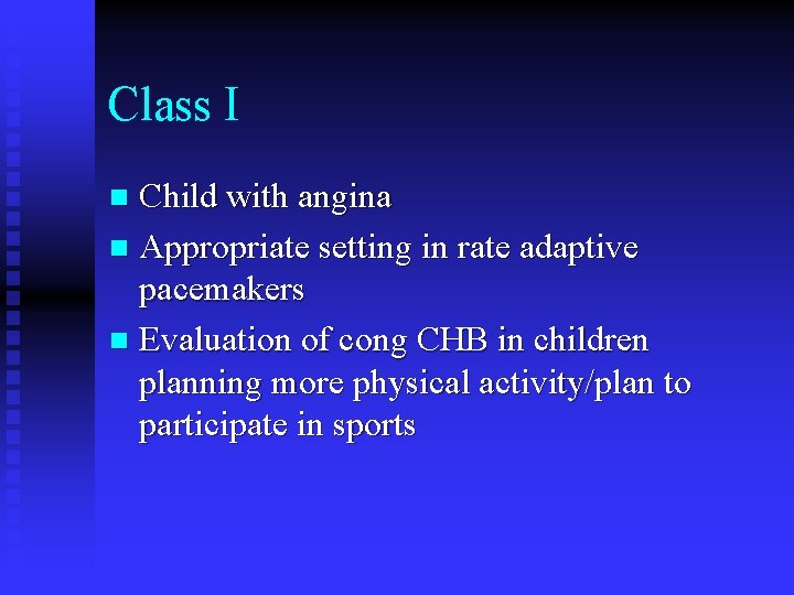 Class I Child with angina n Appropriate setting in rate adaptive pacemakers n Evaluation