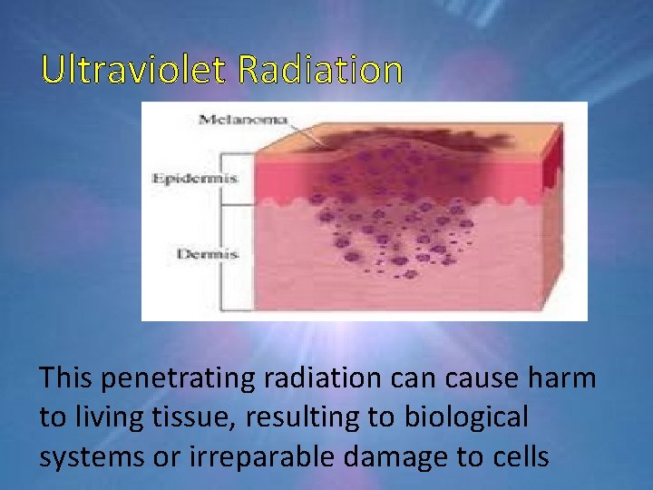 Ultraviolet Radiation This penetrating radiation cause harm to living tissue, resulting to biological systems