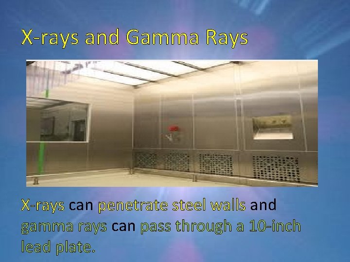 X-rays and Gamma Rays X-rays can penetrate steel walls and gamma rays can pass