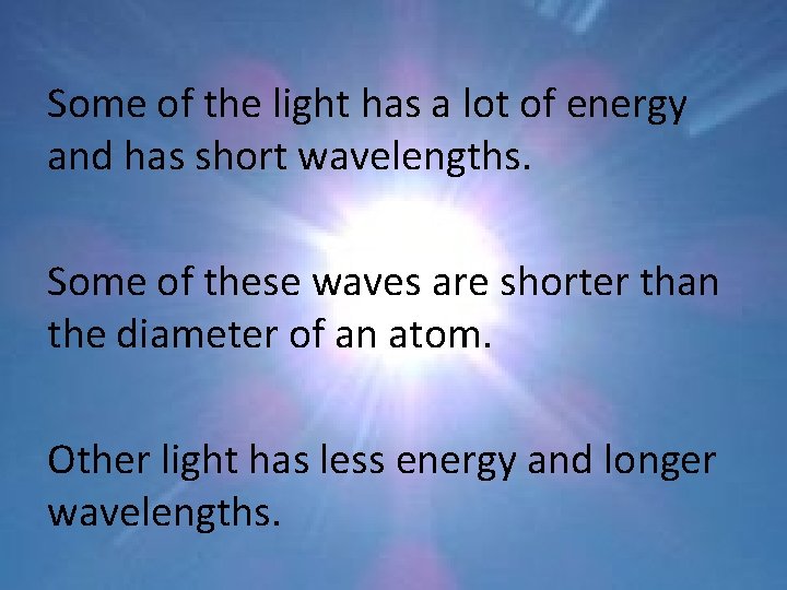 Some of the light has a lot of energy and has short wavelengths. Some