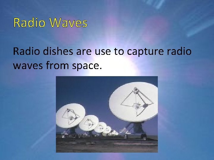 Radio Waves Radio dishes are use to capture radio waves from space. 