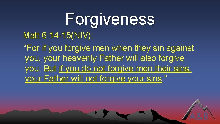 Forgiveness Matt 6: 14 -15(NIV): “For if you forgive men when they sin against