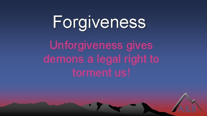 Forgiveness Unforgiveness gives demons a legal right to torment us! 