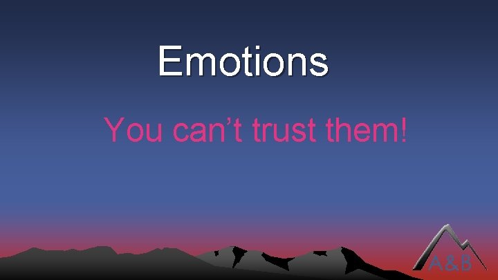 Emotions You can’t trust them! 