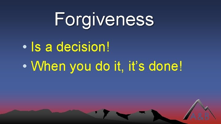 Forgiveness • Is a decision! • When you do it, it’s done! 