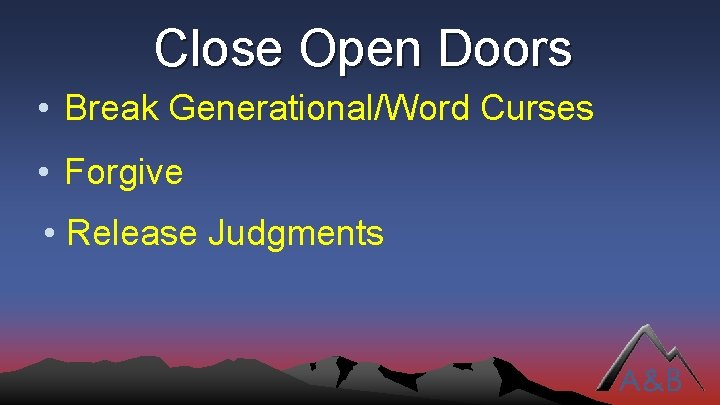 Close Open Doors • Break Generational/Word Curses • Forgive • Release Judgments 