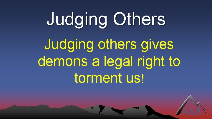 Judging Others Judging others gives demons a legal right to torment us! 