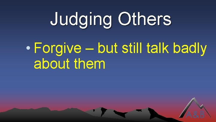 Judging Others • Forgive – but still talk badly about them 