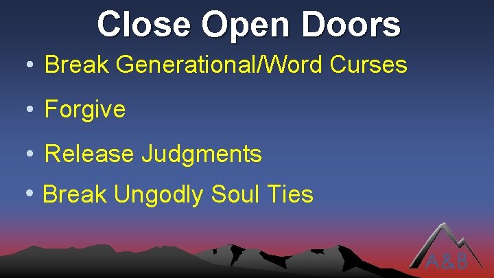 Close Open Doors • Break Generational/Word Curses • Forgive • Release Judgments • Break